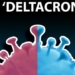 what is deltacron the hybrid of delta and omicron should we be concerned 119345